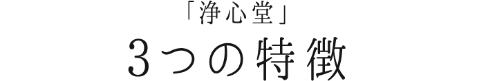 「浄心堂」3つの特徴