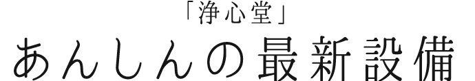 「浄心堂」あんしんの最新設備