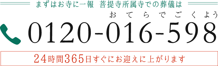 まずはお寺に一報 菩提寺所属寺での葬儀は 0120-016-598 
							おてらでごくよう 24時間365日すぐにお迎えに上がります